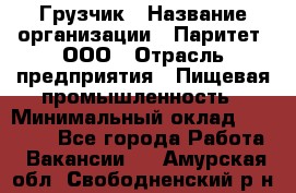 Грузчик › Название организации ­ Паритет, ООО › Отрасль предприятия ­ Пищевая промышленность › Минимальный оклад ­ 22 000 - Все города Работа » Вакансии   . Амурская обл.,Свободненский р-н